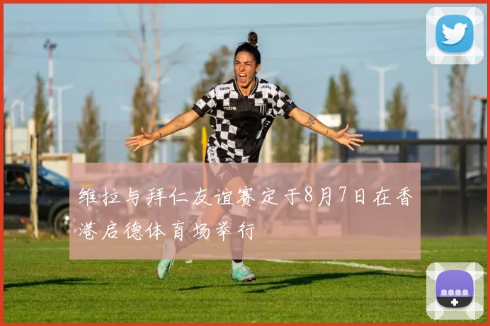 维拉与拜仁友谊赛定于8月7日在香港启德体育场举行