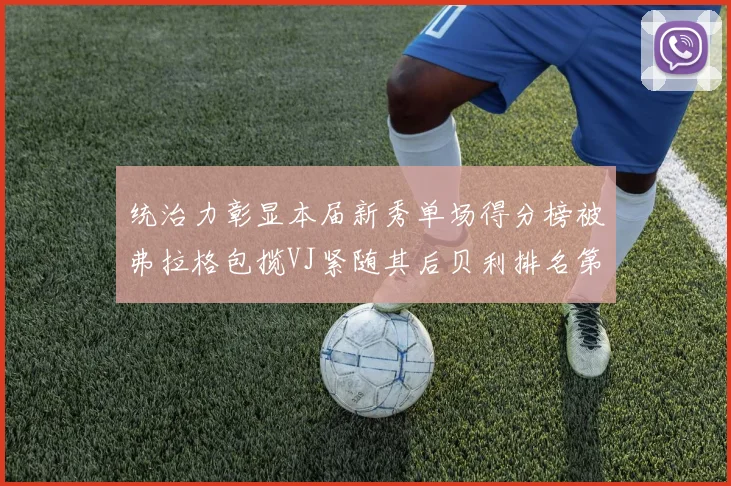 统治力彰显本届新秀单场得分榜被弗拉格包揽VJ紧随其后贝利排名第五