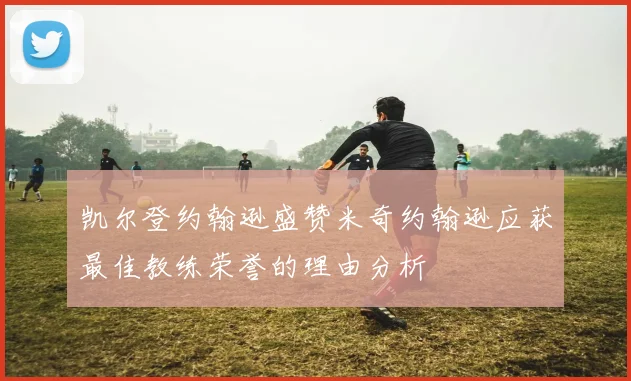 凯尔登约翰逊盛赞米奇约翰逊应获最佳教练荣誉的理由分析