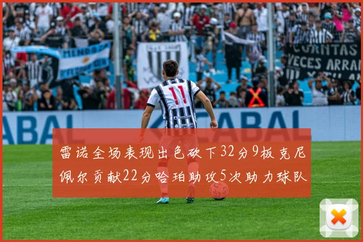 雷诺全场表现出色砍下32分9板克尼佩尔贡献22分哈珀助攻5次助力球队胜利